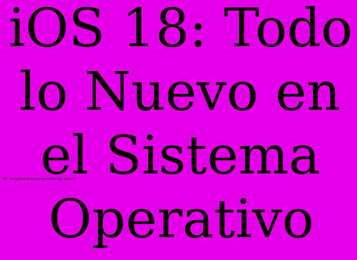 IOS 18: Todo Lo Nuevo En El Sistema Operativo