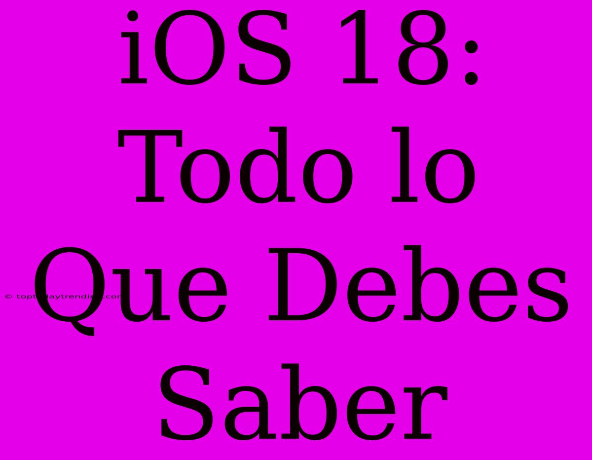 IOS 18: Todo Lo Que Debes Saber