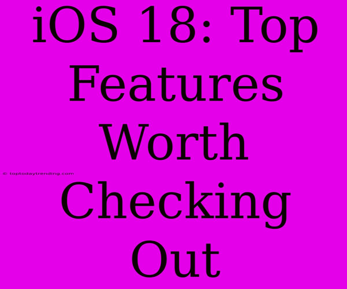 IOS 18: Top Features Worth Checking Out