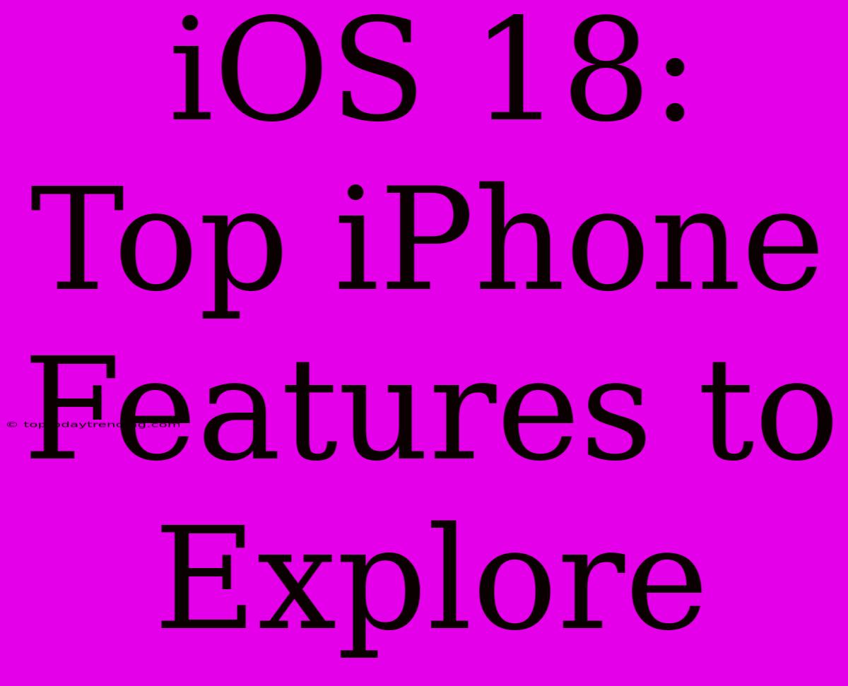 IOS 18: Top IPhone Features To Explore