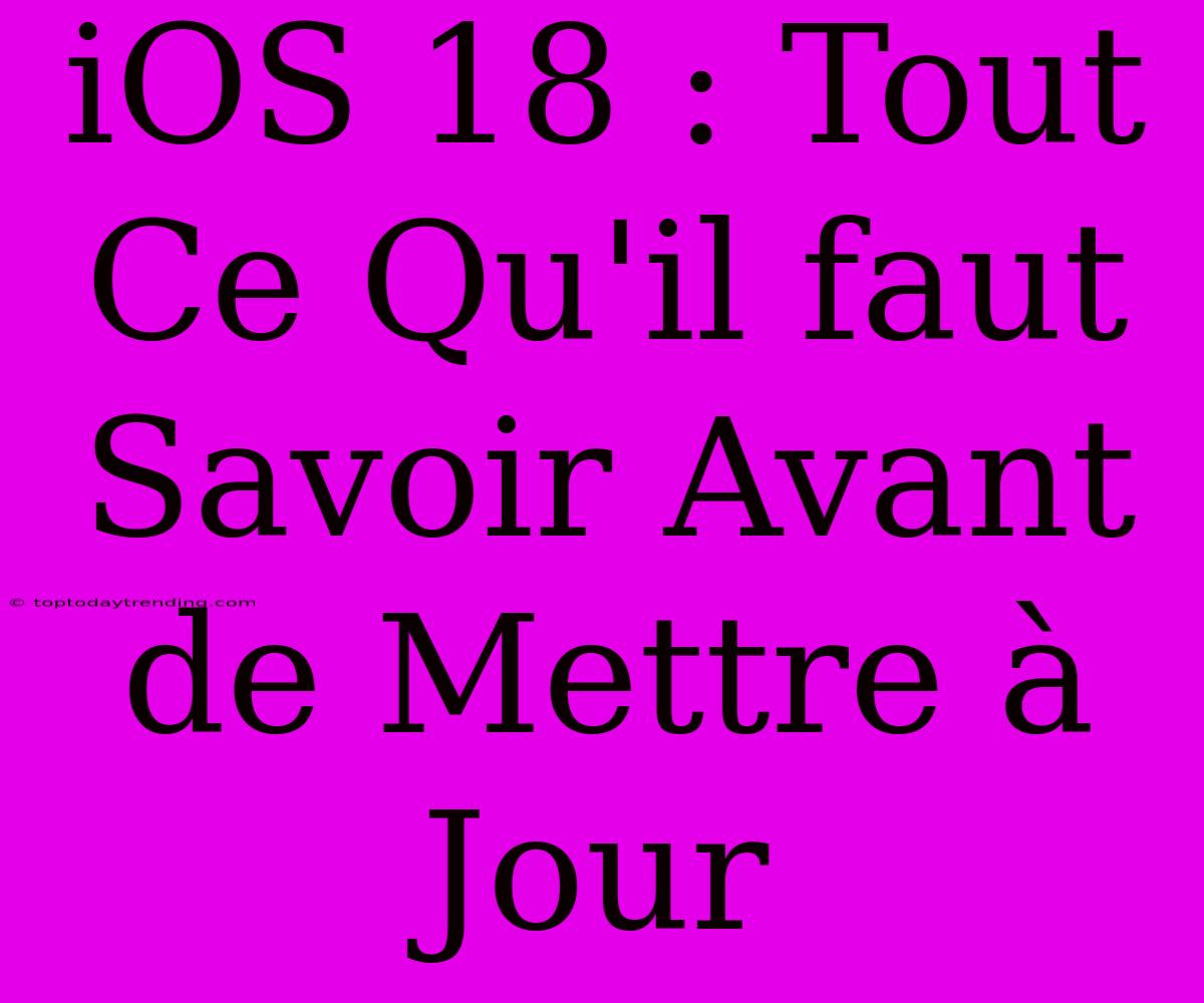 IOS 18 : Tout Ce Qu'il Faut Savoir Avant De Mettre À Jour