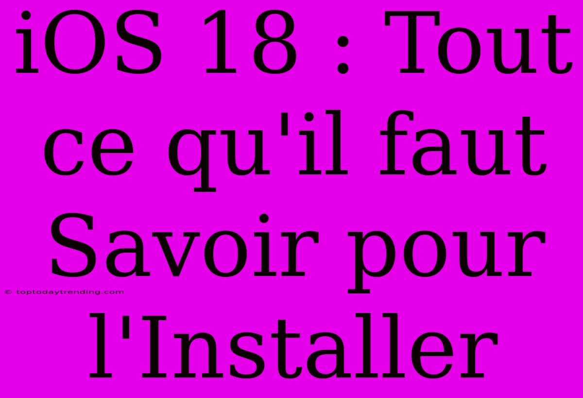 IOS 18 : Tout Ce Qu'il Faut Savoir Pour L'Installer