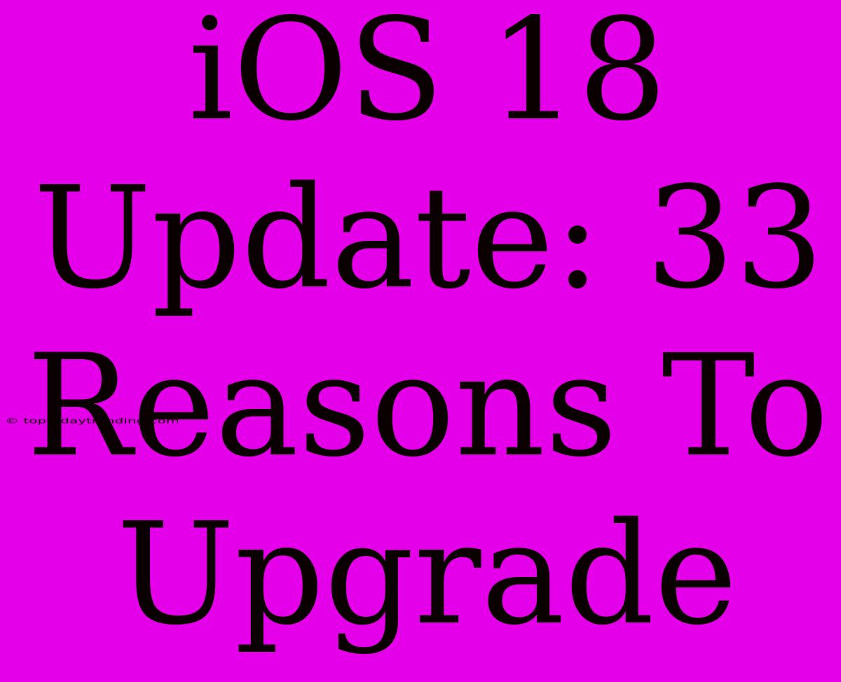 IOS 18 Update: 33 Reasons To Upgrade