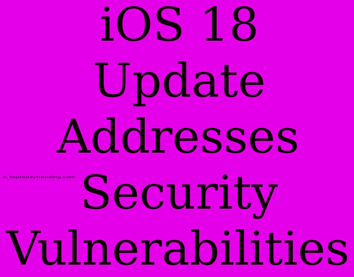 IOS 18 Update Addresses Security Vulnerabilities