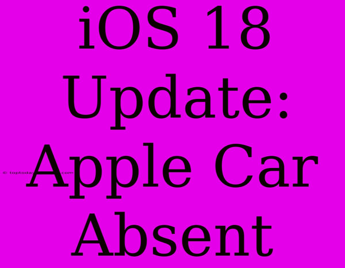 IOS 18 Update: Apple Car Absent