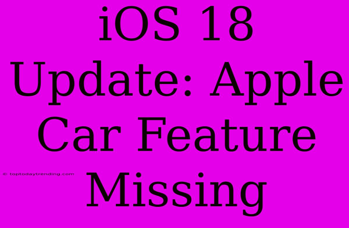 IOS 18 Update: Apple Car Feature Missing