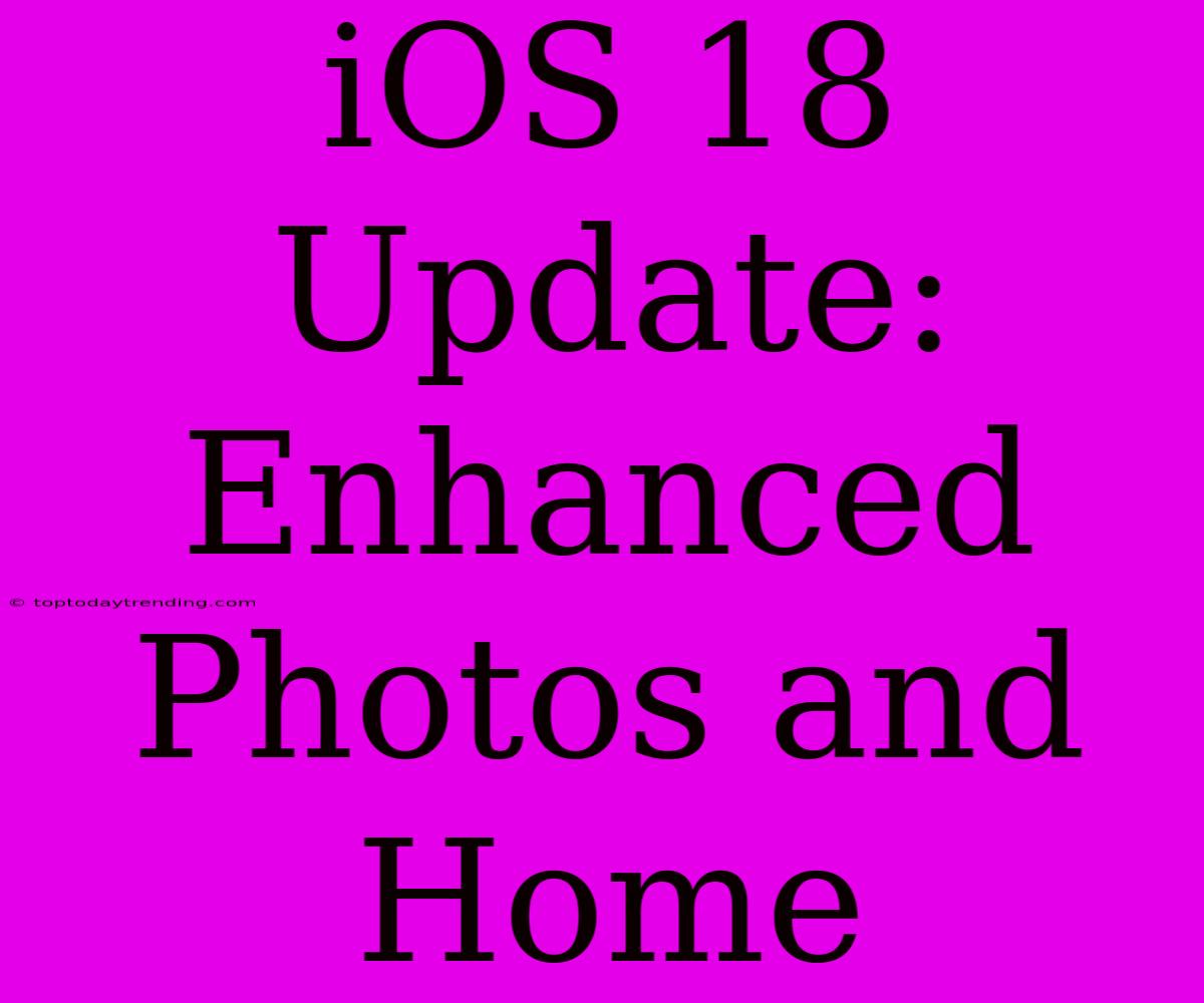 IOS 18 Update: Enhanced Photos And Home