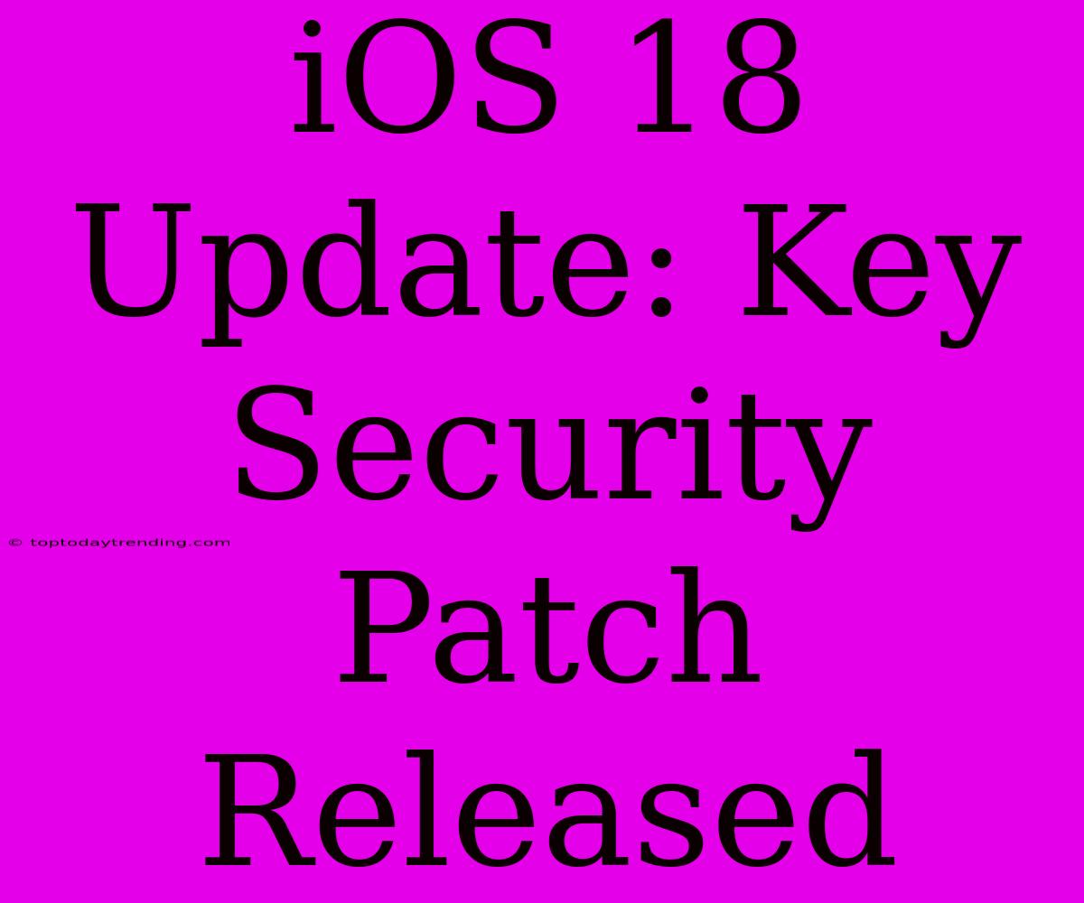 IOS 18 Update: Key Security Patch Released