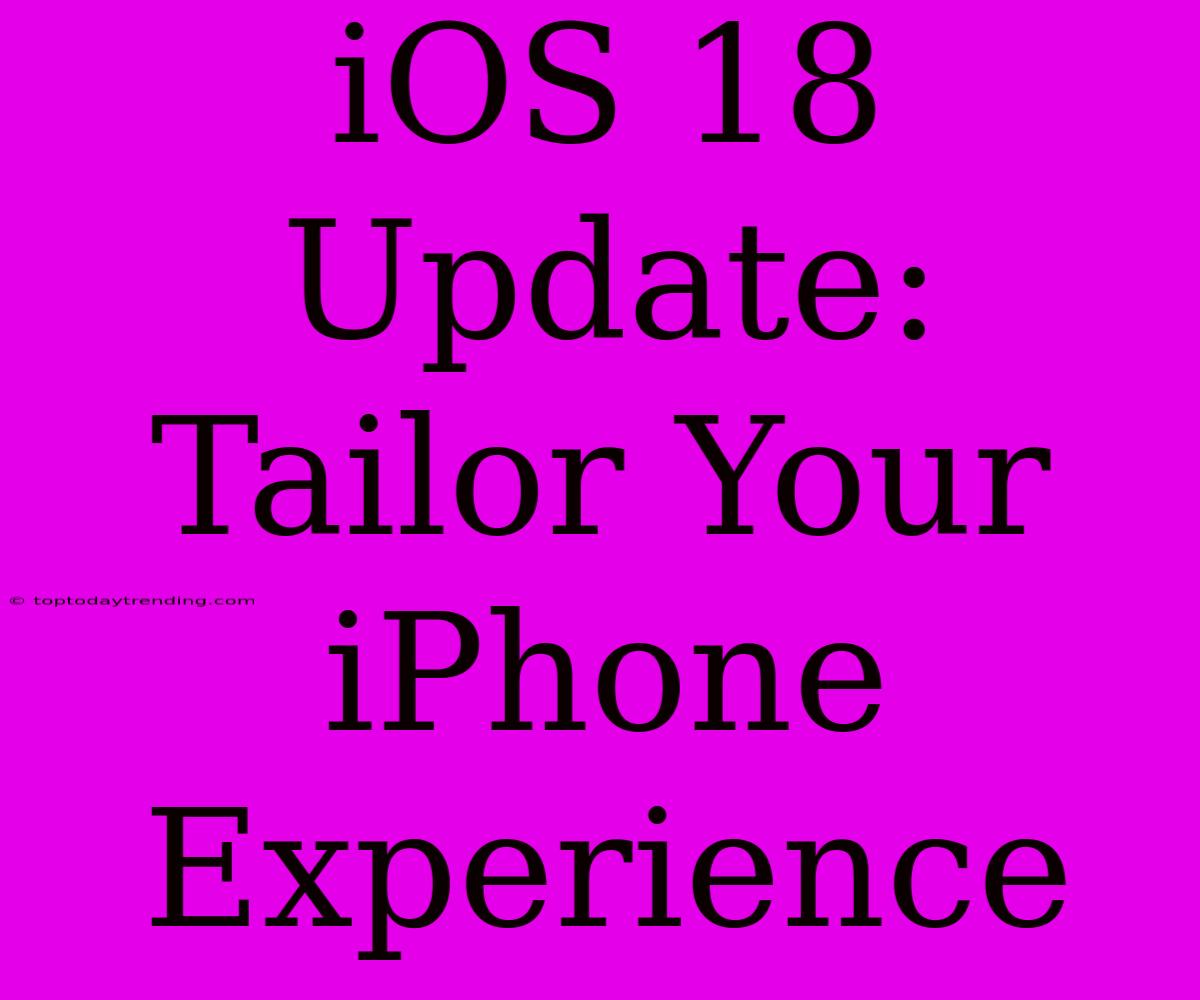 IOS 18 Update:  Tailor Your IPhone Experience