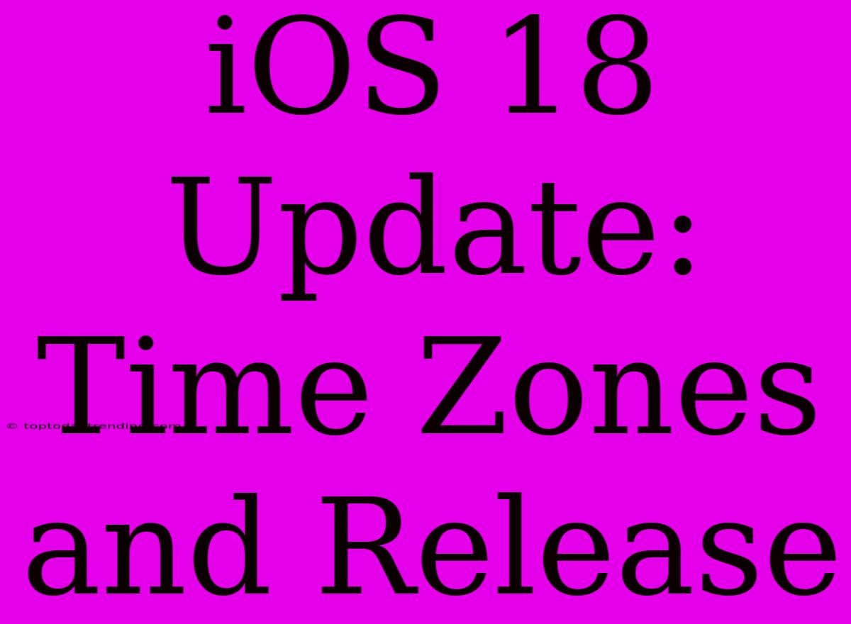 IOS 18 Update: Time Zones And Release