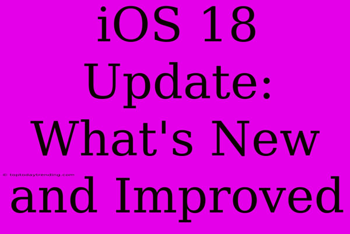 IOS 18 Update: What's New And Improved