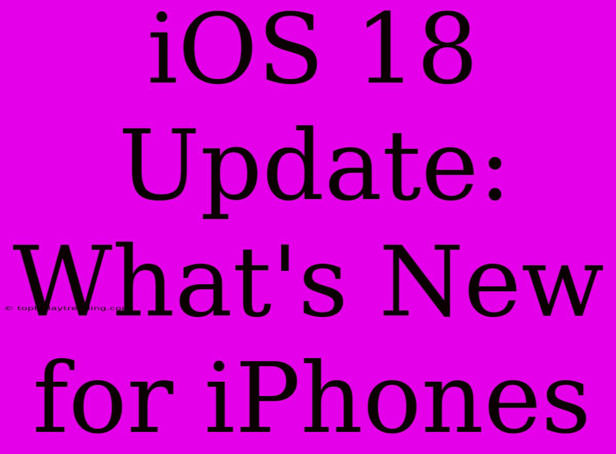 IOS 18 Update: What's New For IPhones