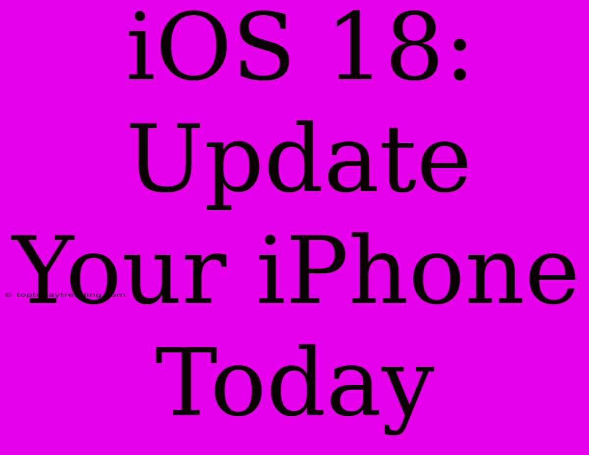 IOS 18: Update Your IPhone Today