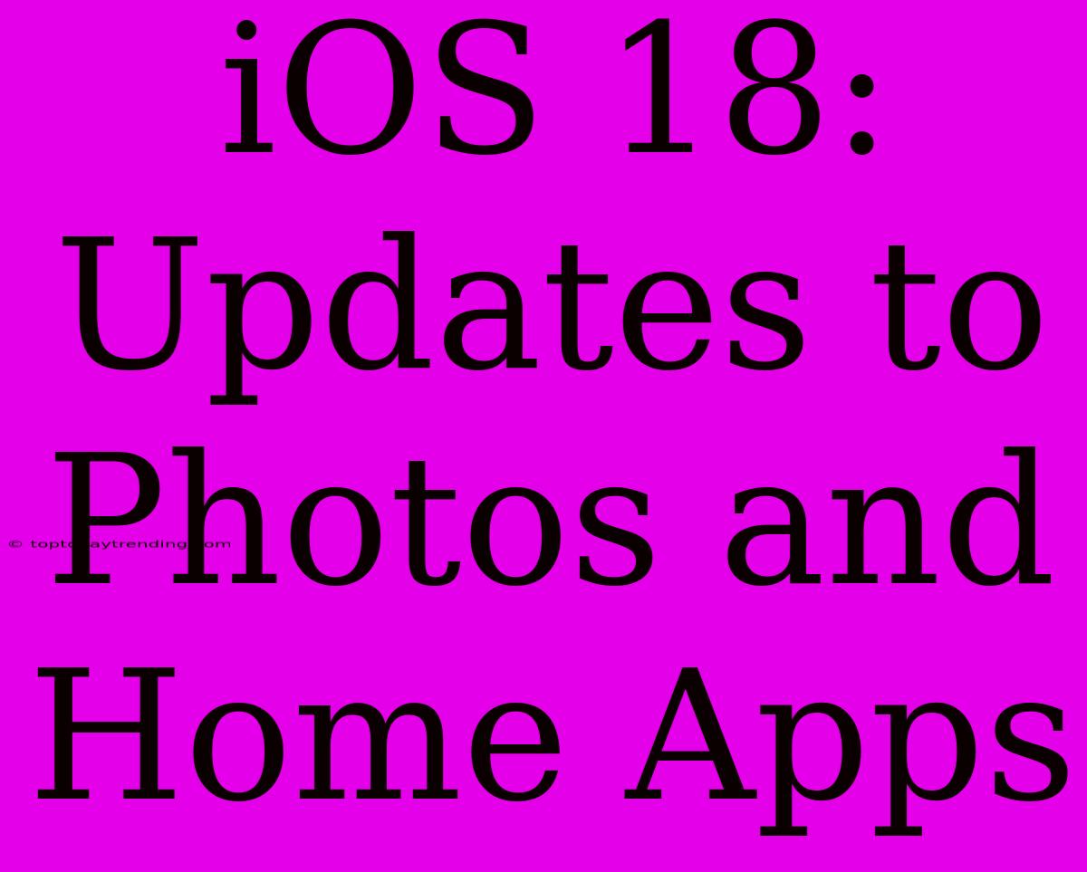 IOS 18: Updates To Photos And Home Apps