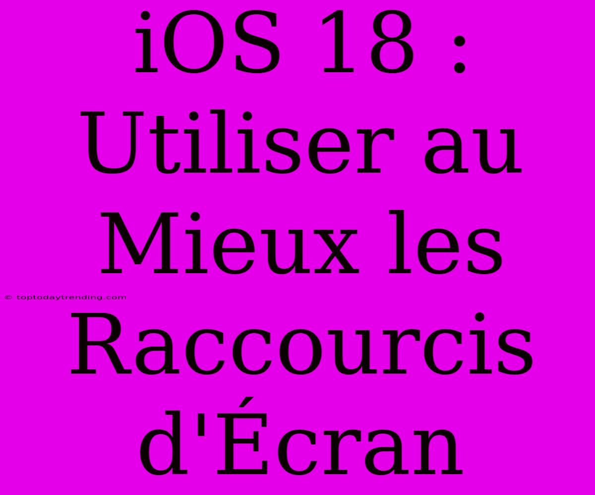 IOS 18 : Utiliser Au Mieux Les Raccourcis D'Écran