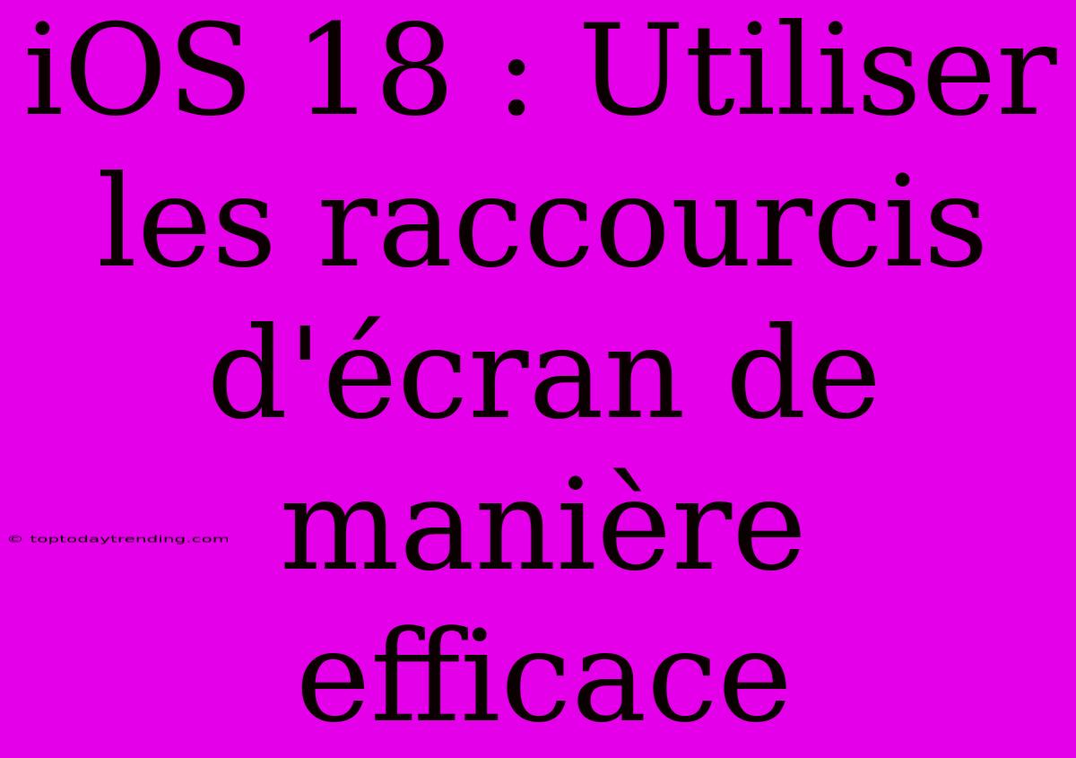 IOS 18 : Utiliser Les Raccourcis D'écran De Manière Efficace