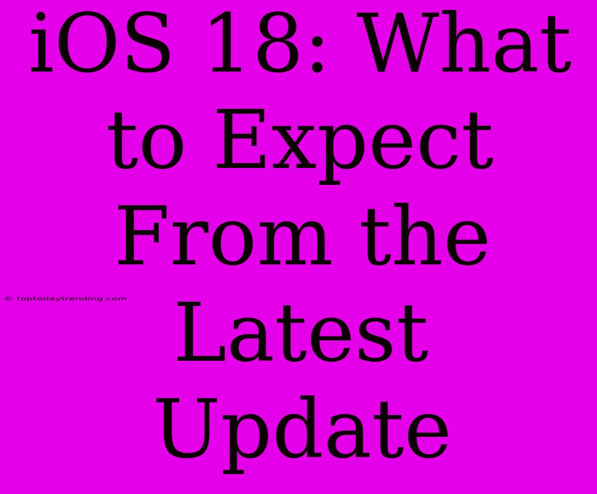 IOS 18: What To Expect From The Latest Update