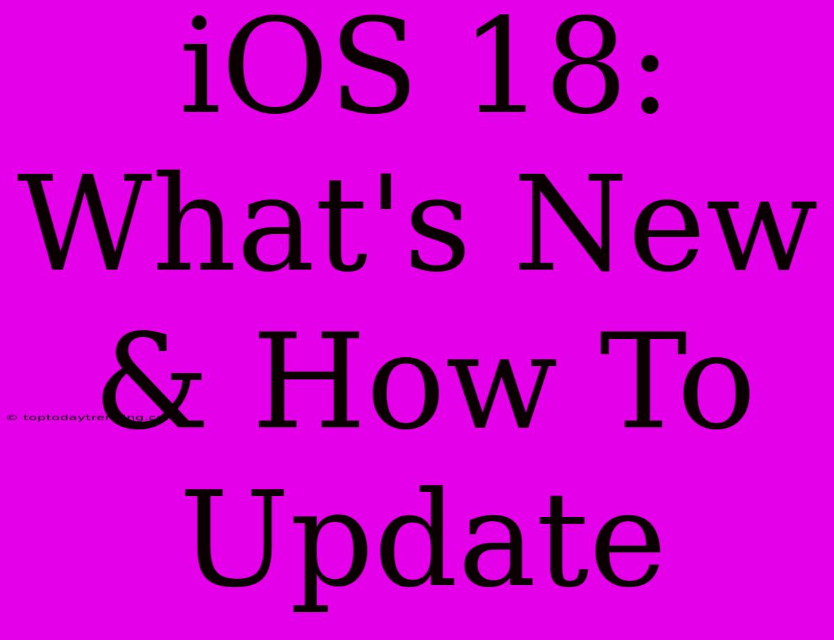 IOS 18: What's New & How To Update