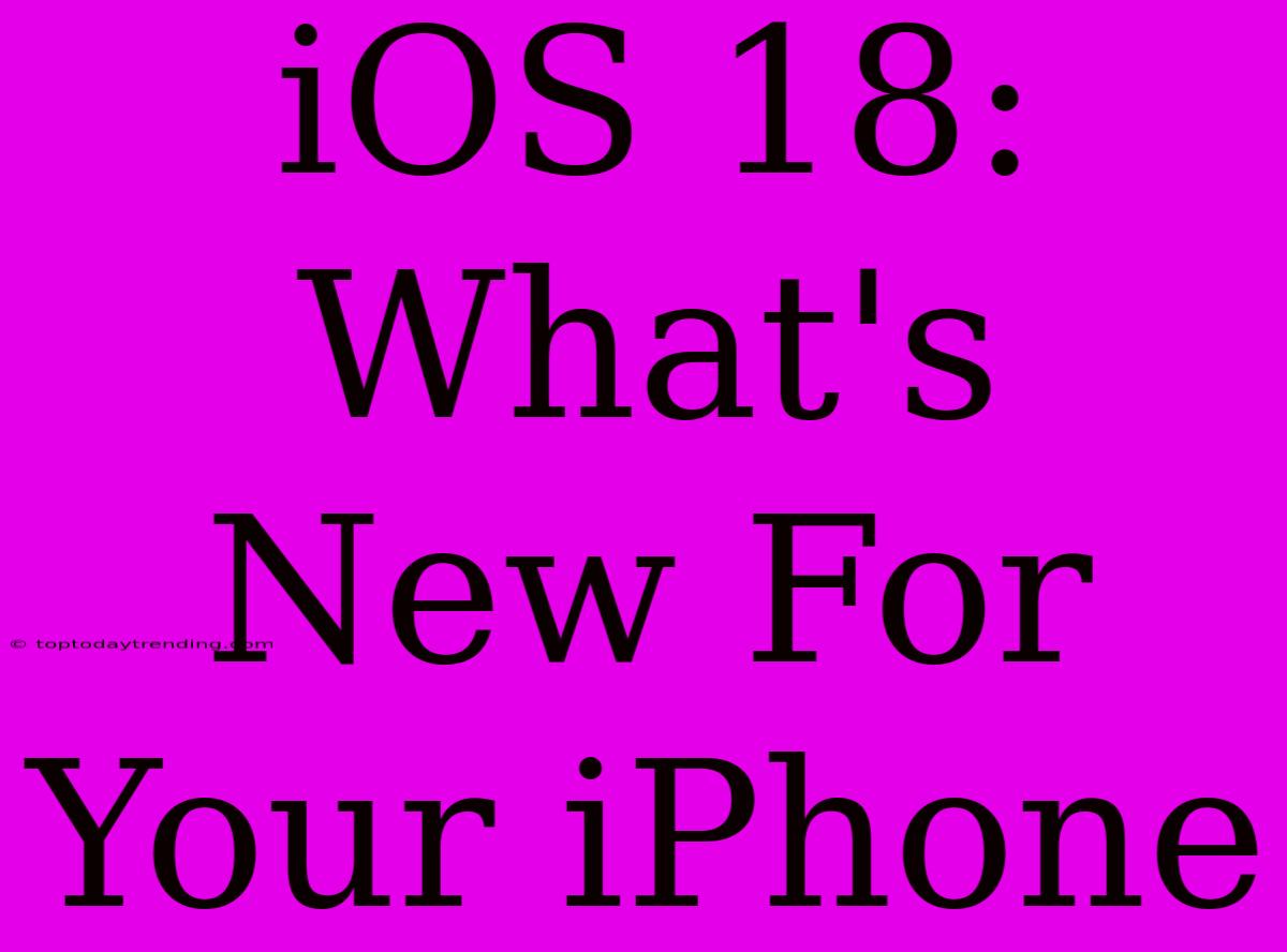 IOS 18: What's New For Your IPhone