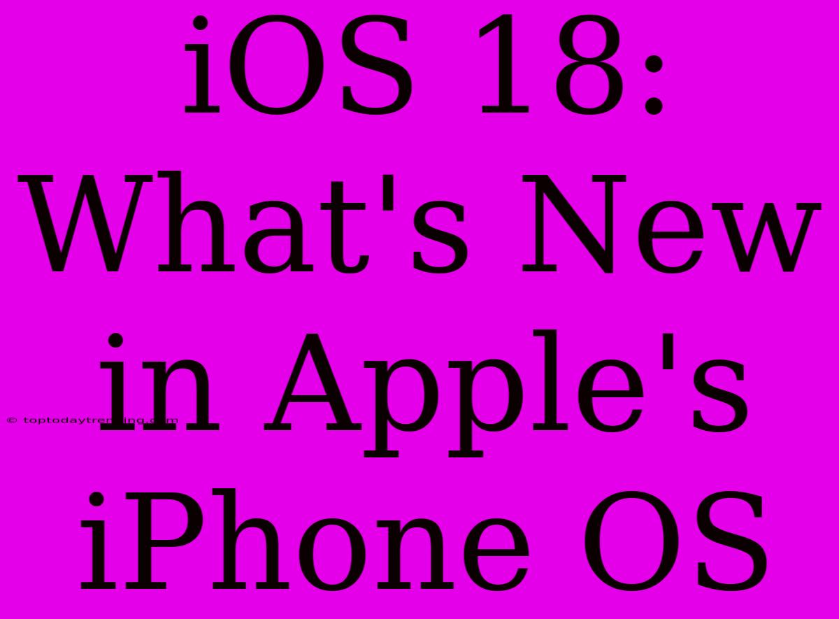 IOS 18: What's New In Apple's IPhone OS