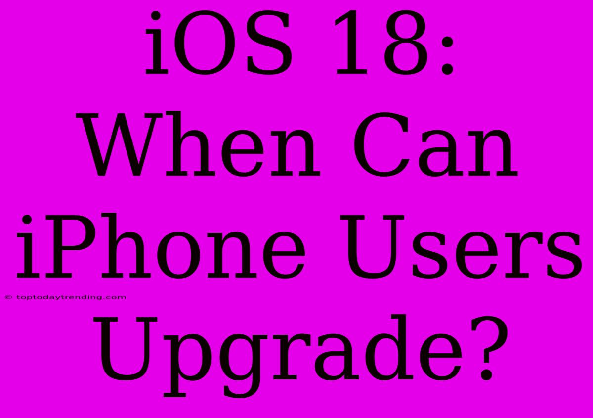 IOS 18: When Can IPhone Users Upgrade?