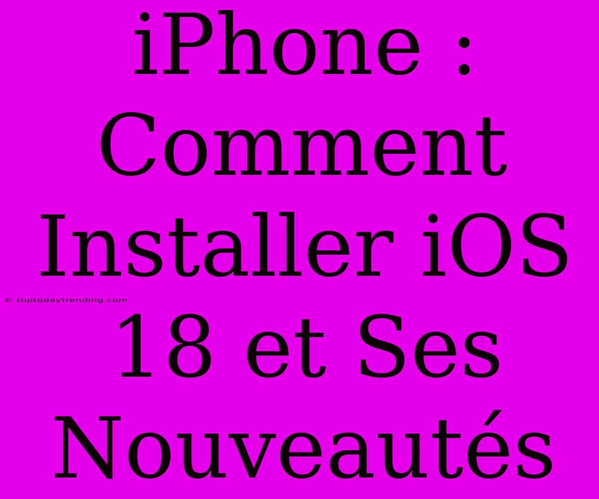 IPhone : Comment Installer IOS 18 Et Ses Nouveautés