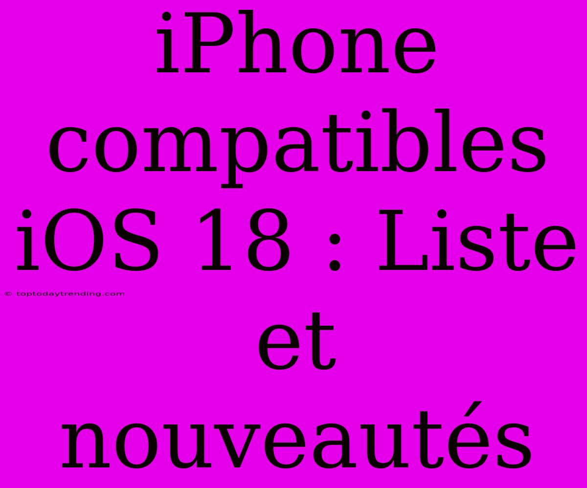 IPhone Compatibles IOS 18 : Liste Et Nouveautés