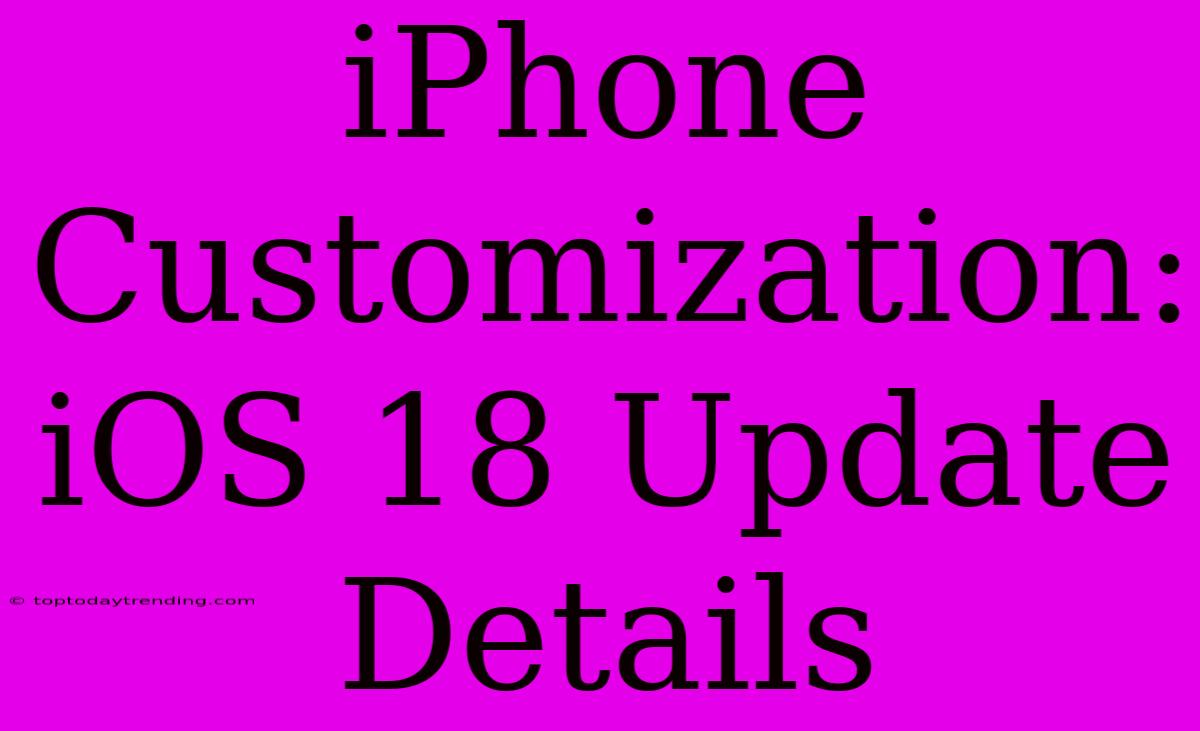 IPhone Customization:  IOS 18 Update Details