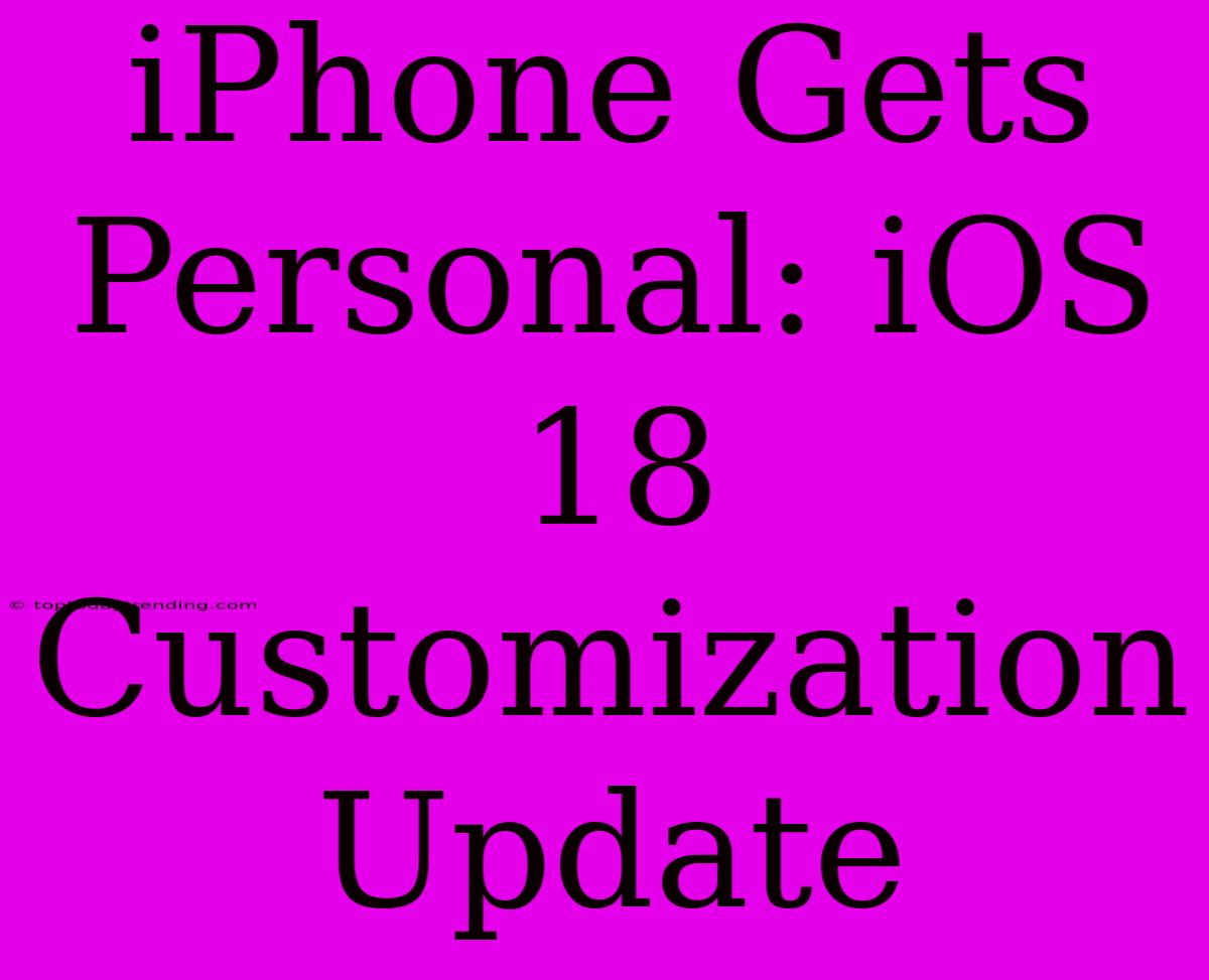 IPhone Gets Personal: IOS 18 Customization Update