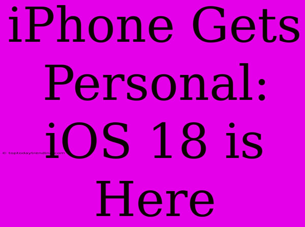 IPhone Gets Personal: IOS 18 Is Here