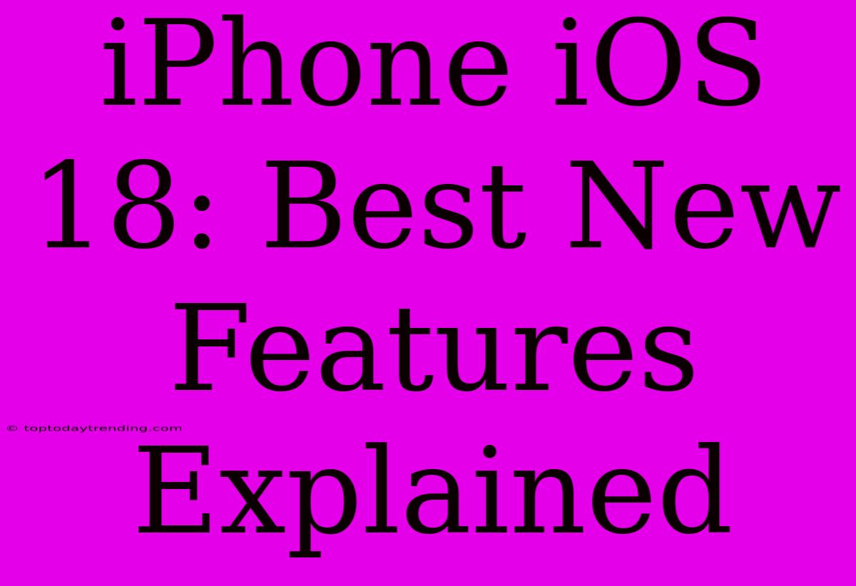 IPhone IOS 18: Best New Features Explained