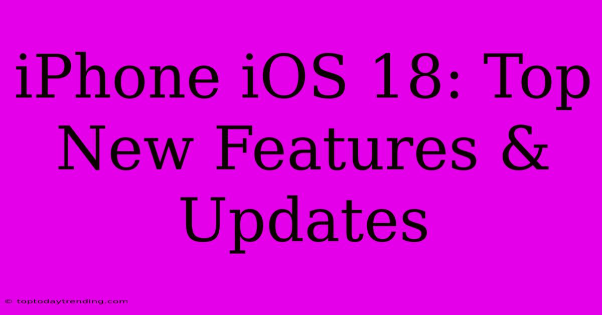 IPhone IOS 18: Top New Features & Updates