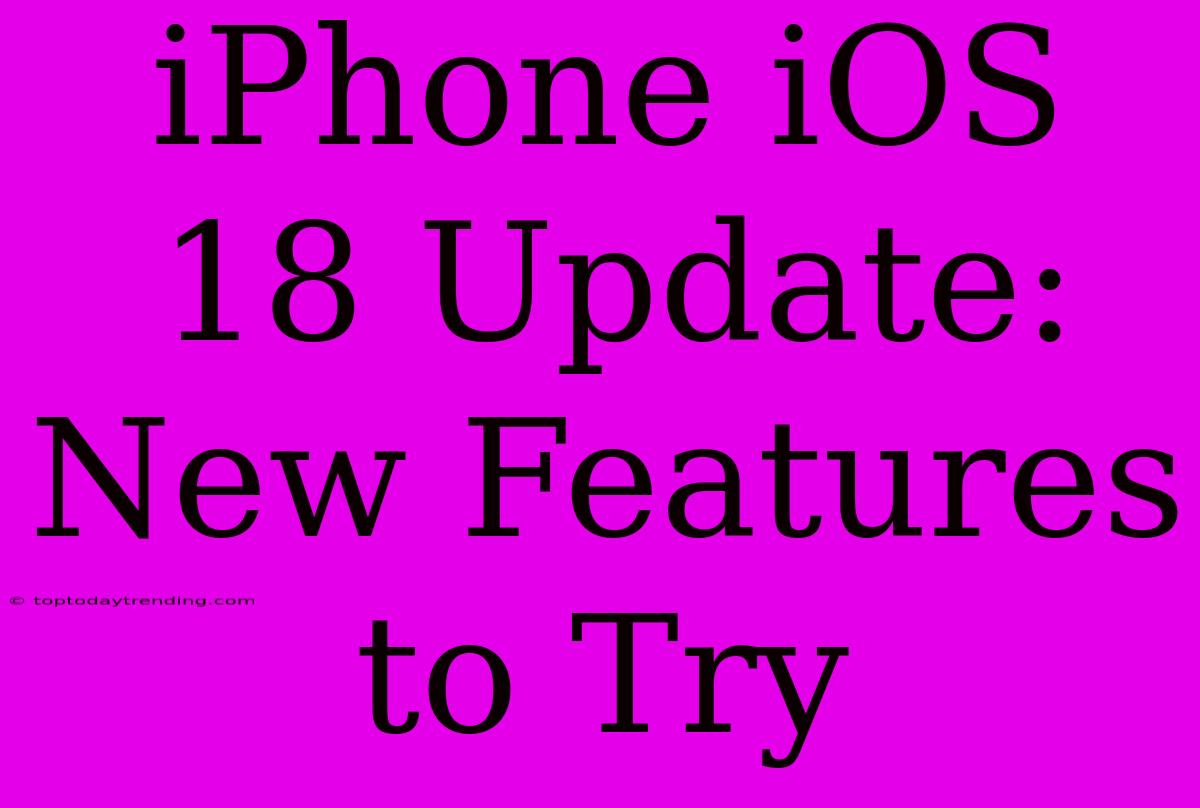 IPhone IOS 18 Update: New Features To Try