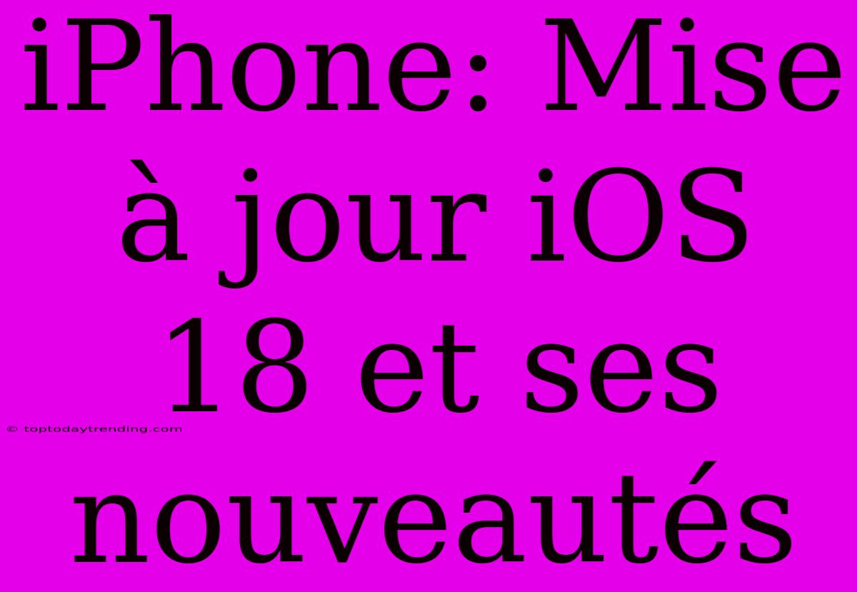 IPhone: Mise À Jour IOS 18 Et Ses Nouveautés