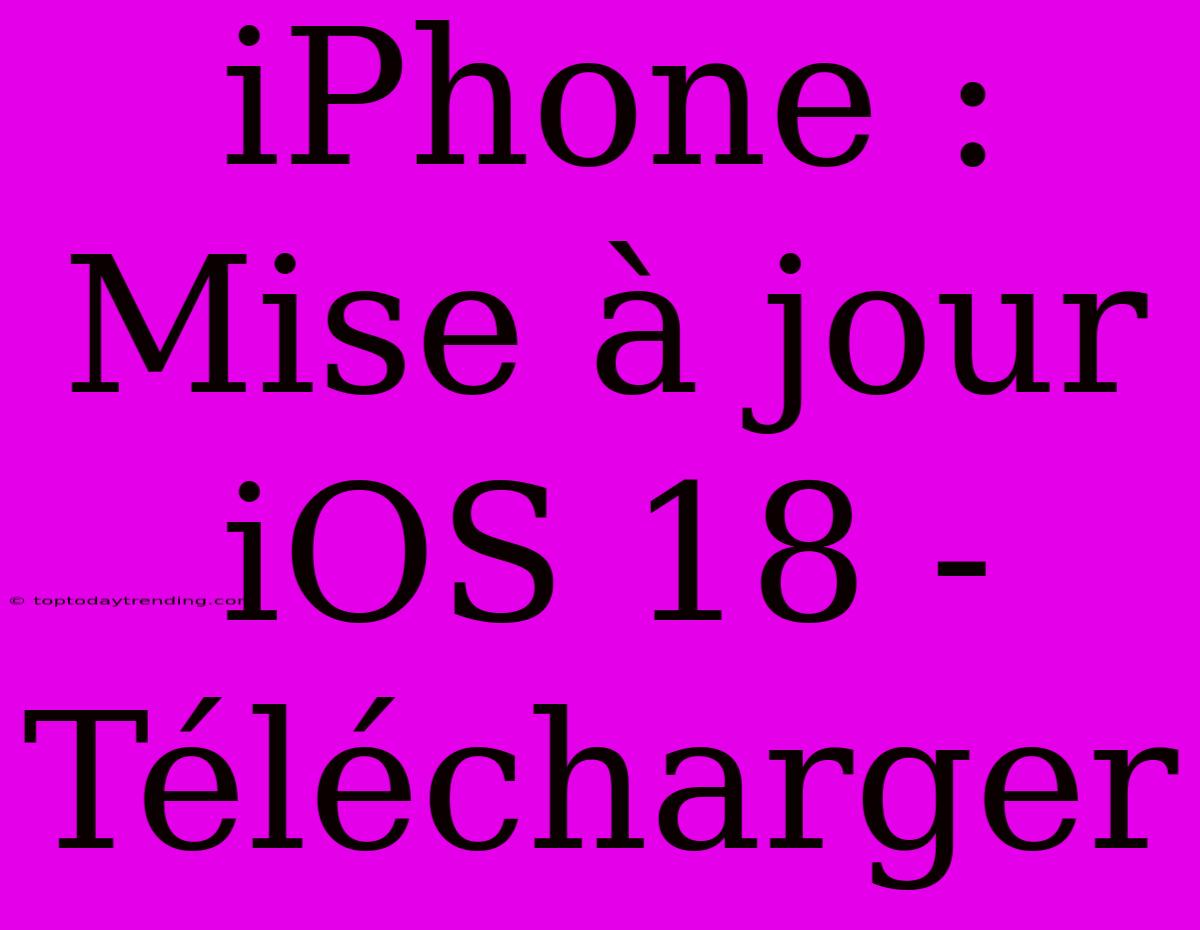 IPhone : Mise À Jour IOS 18 - Télécharger