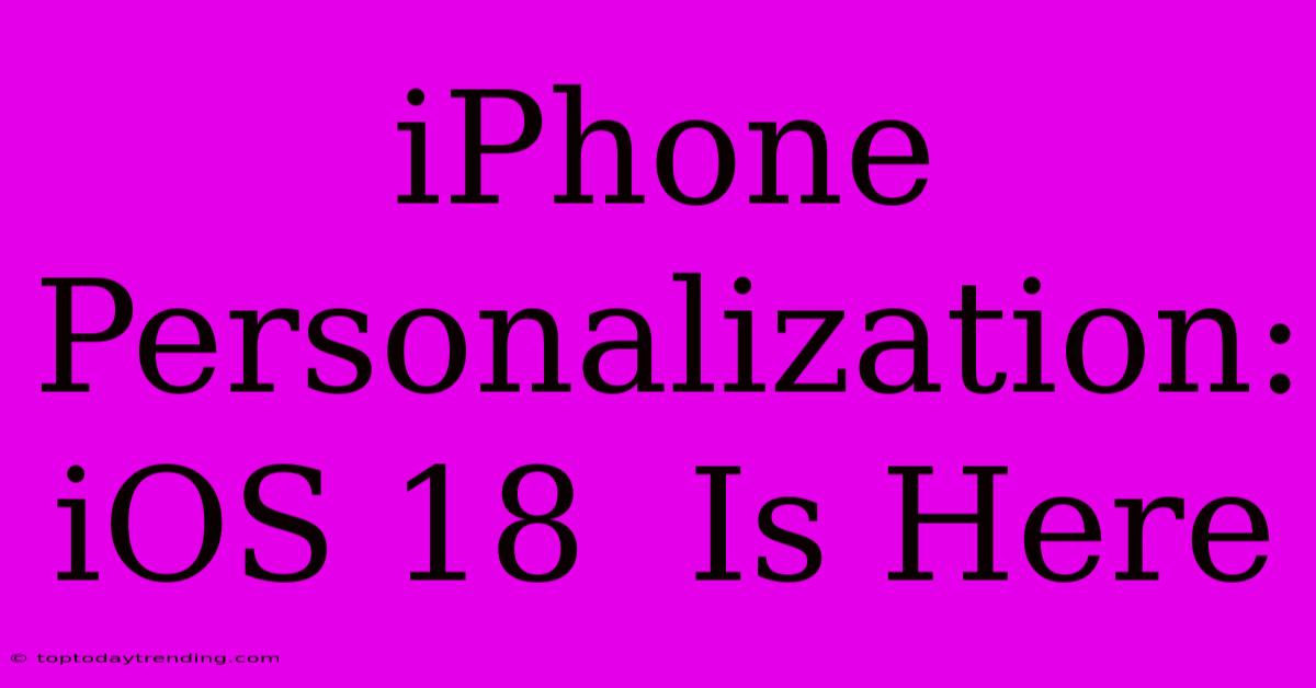 IPhone Personalization:  IOS 18  Is Here