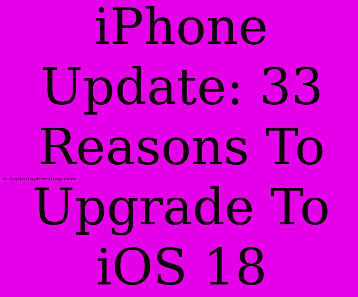 IPhone Update: 33 Reasons To Upgrade To IOS 18