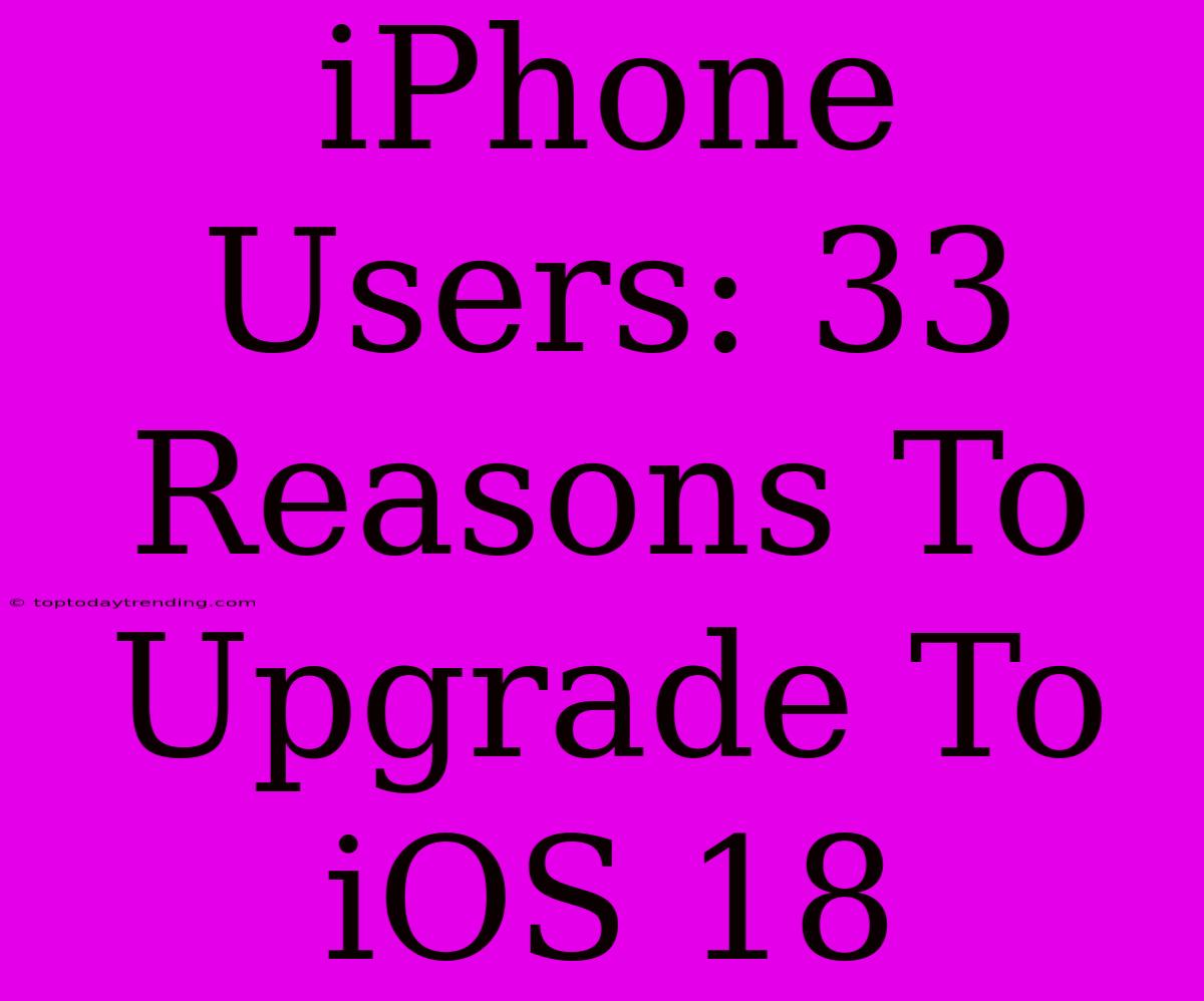 IPhone Users: 33 Reasons To Upgrade To IOS 18