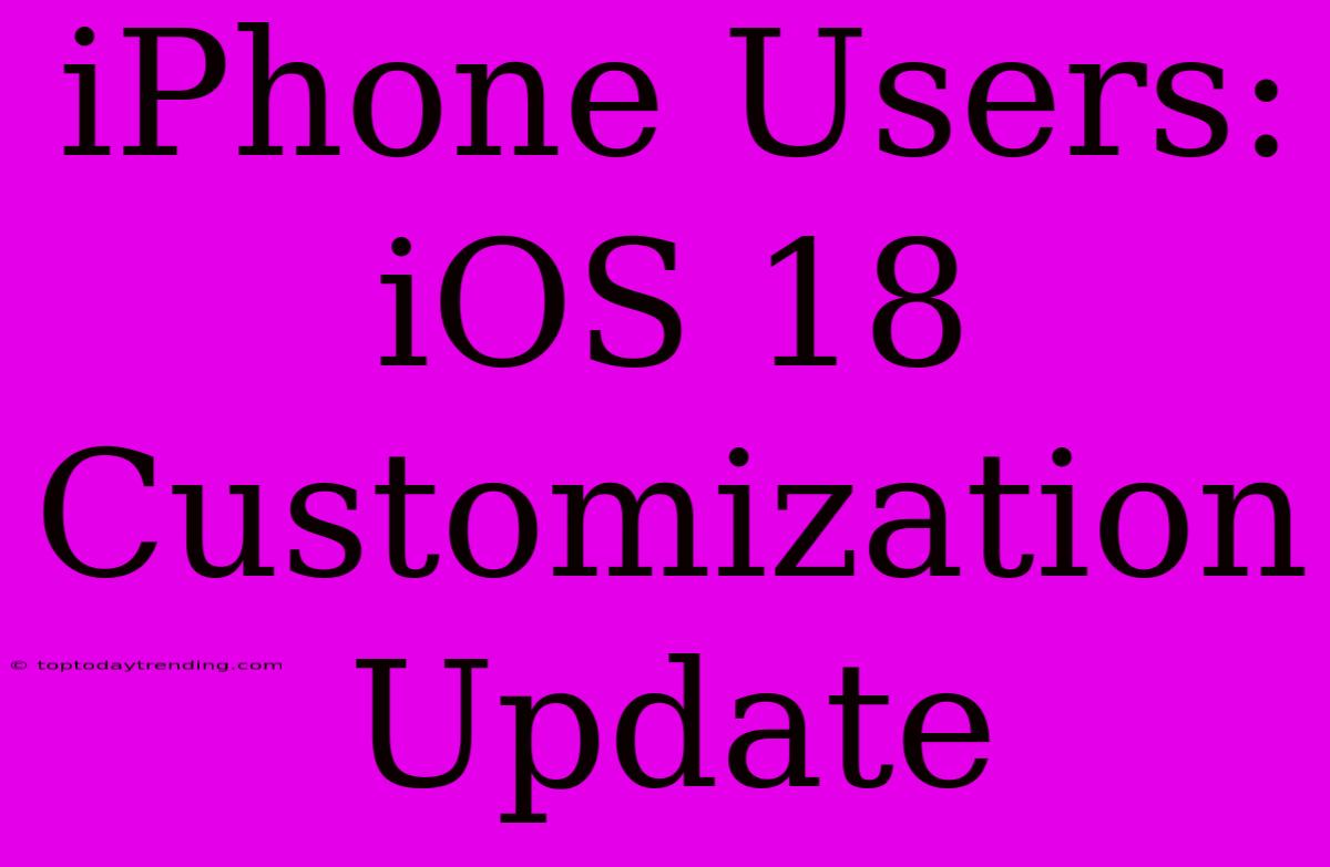 IPhone Users:  IOS 18 Customization Update