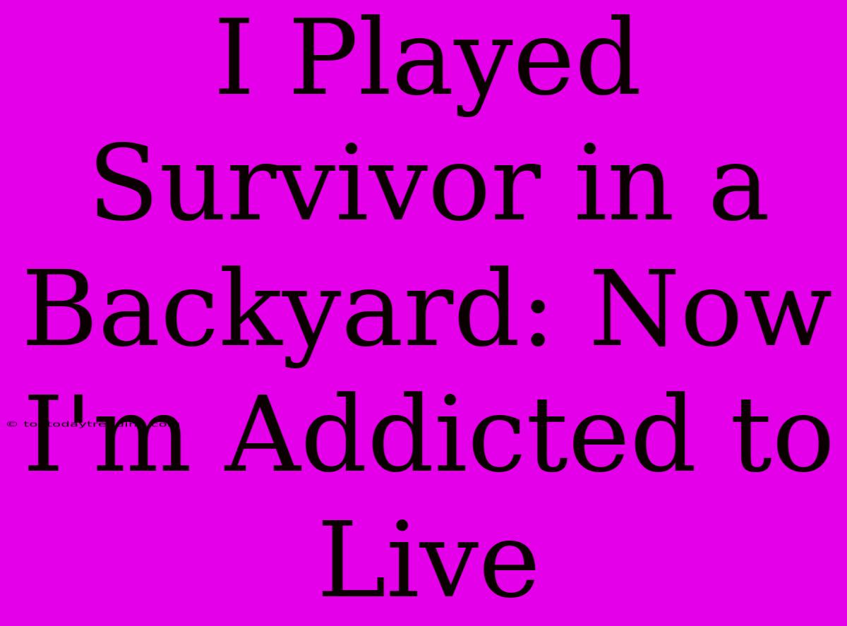 I Played Survivor In A Backyard: Now I'm Addicted To Live