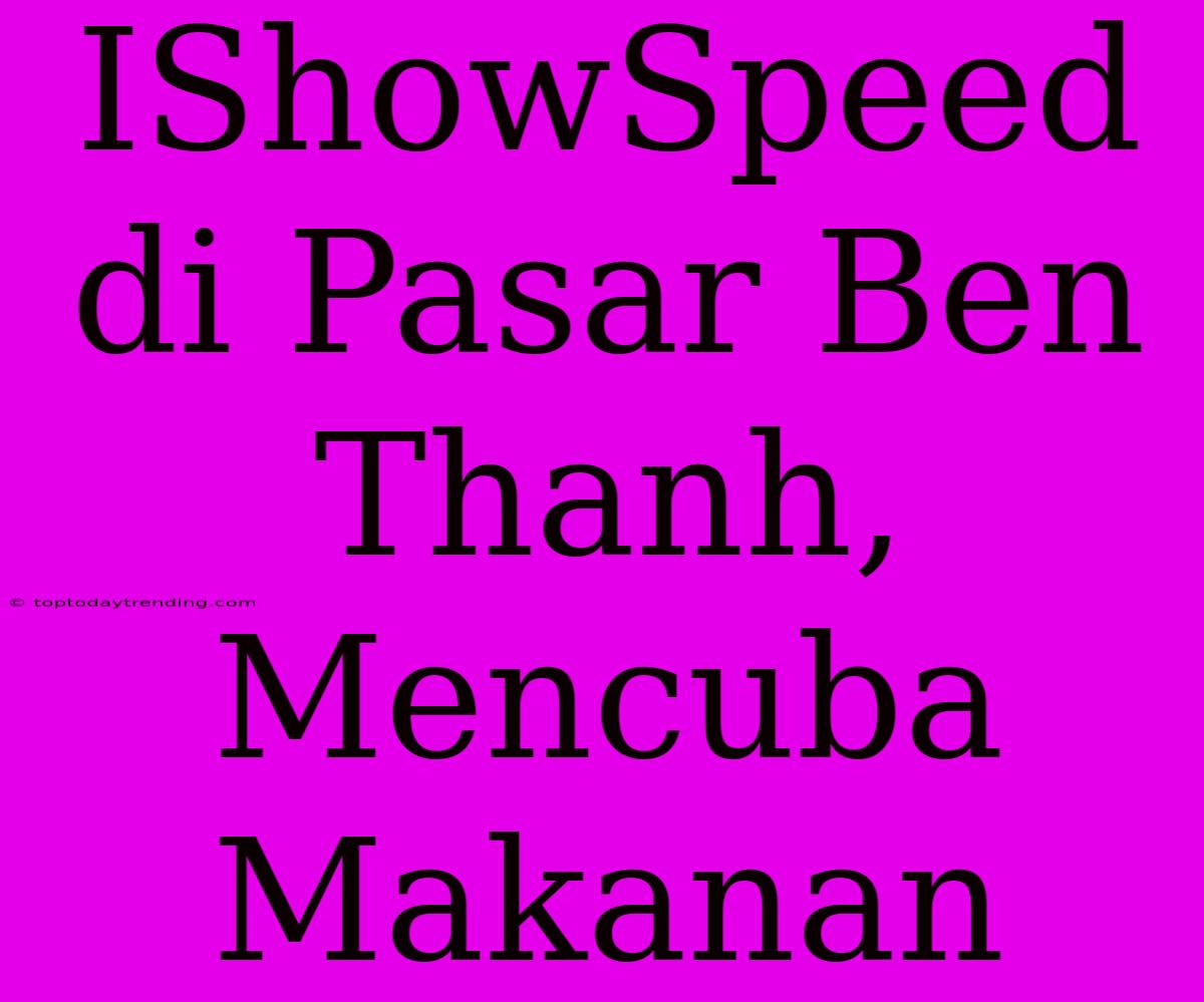 IShowSpeed Di Pasar Ben Thanh, Mencuba Makanan