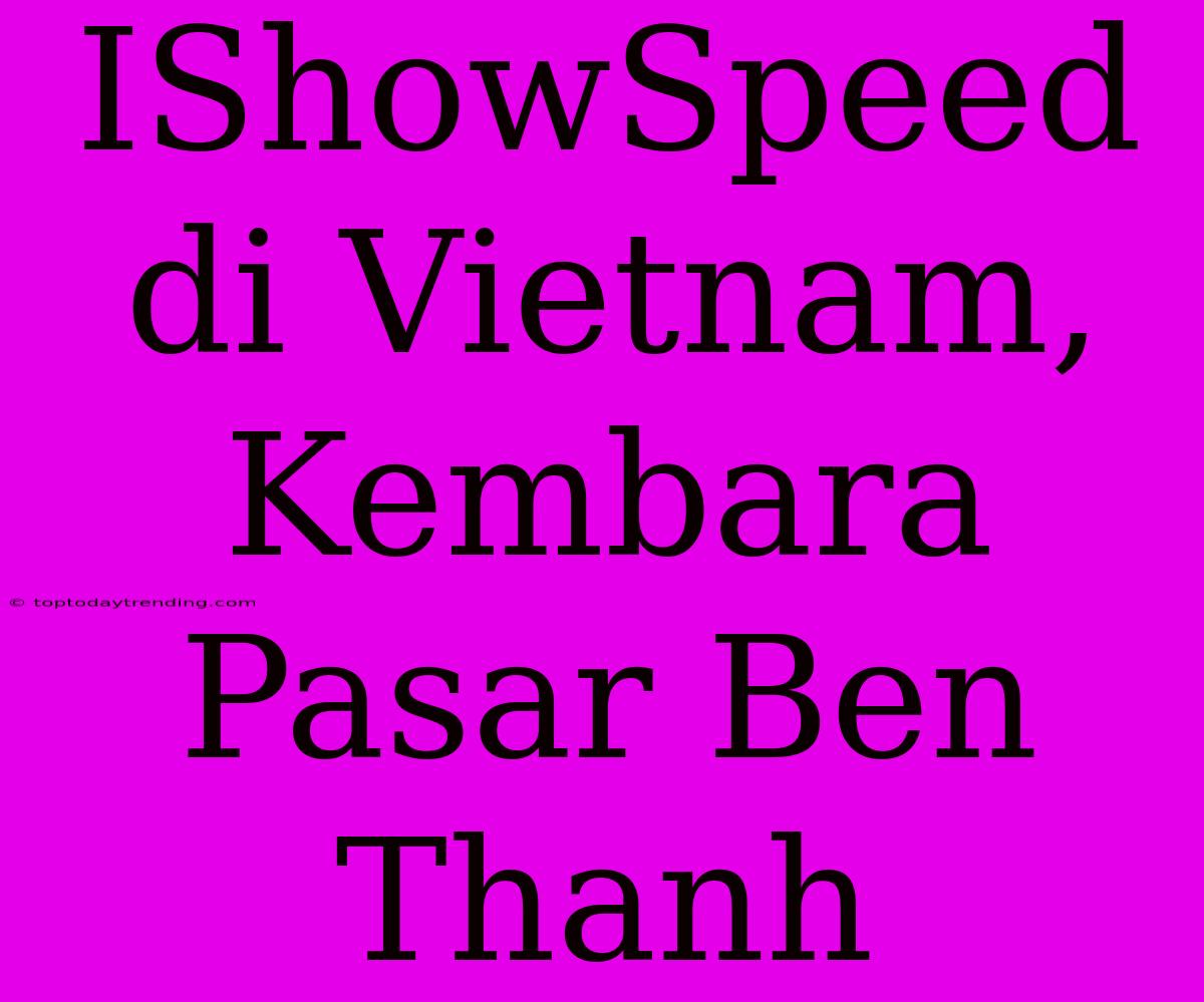 IShowSpeed Di Vietnam, Kembara Pasar Ben Thanh