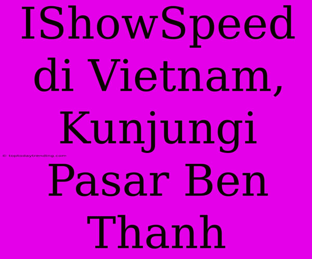 IShowSpeed Di Vietnam, Kunjungi Pasar Ben Thanh