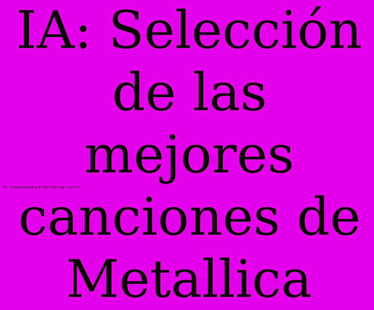 IA: Selección De Las Mejores Canciones De Metallica