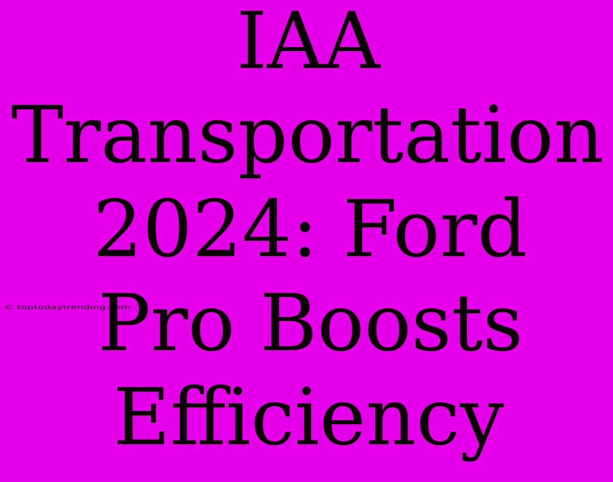 IAA Transportation 2024: Ford Pro Boosts Efficiency