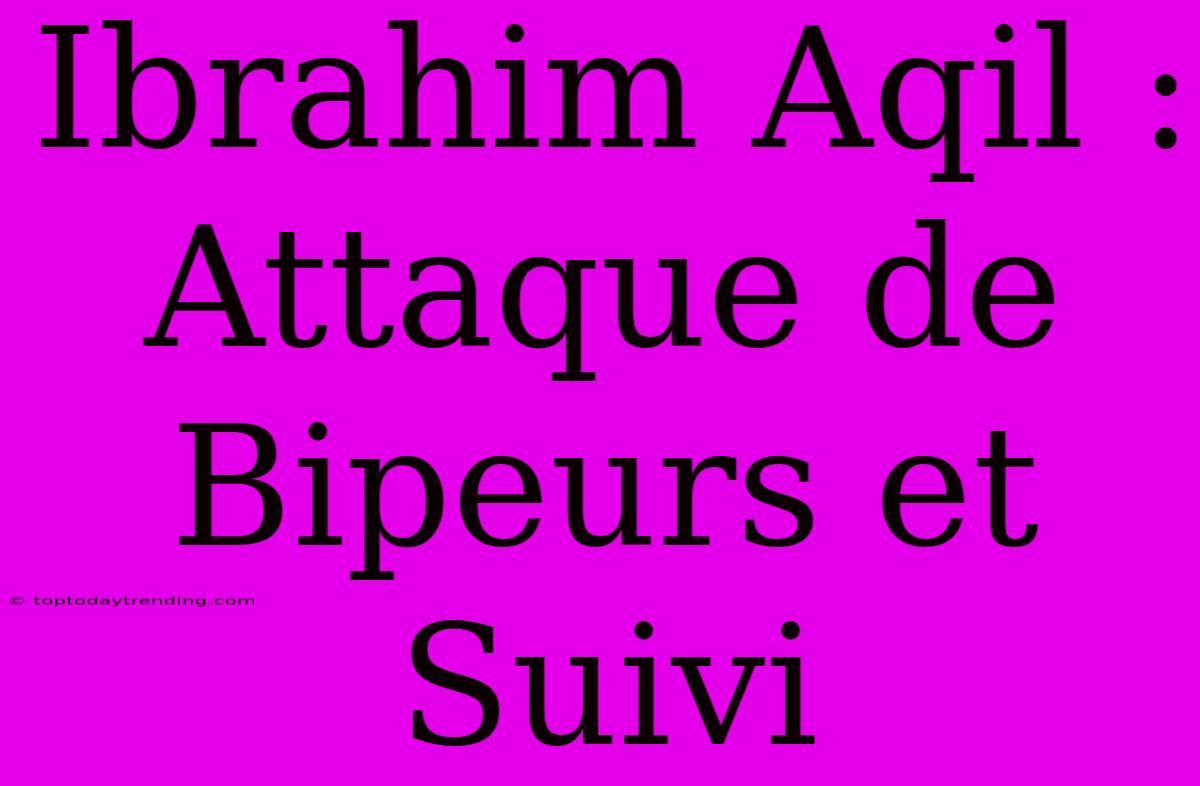 Ibrahim Aqil : Attaque De Bipeurs Et Suivi