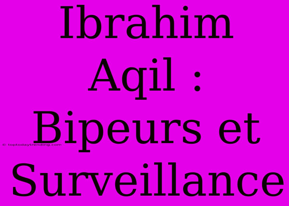 Ibrahim Aqil : Bipeurs Et Surveillance