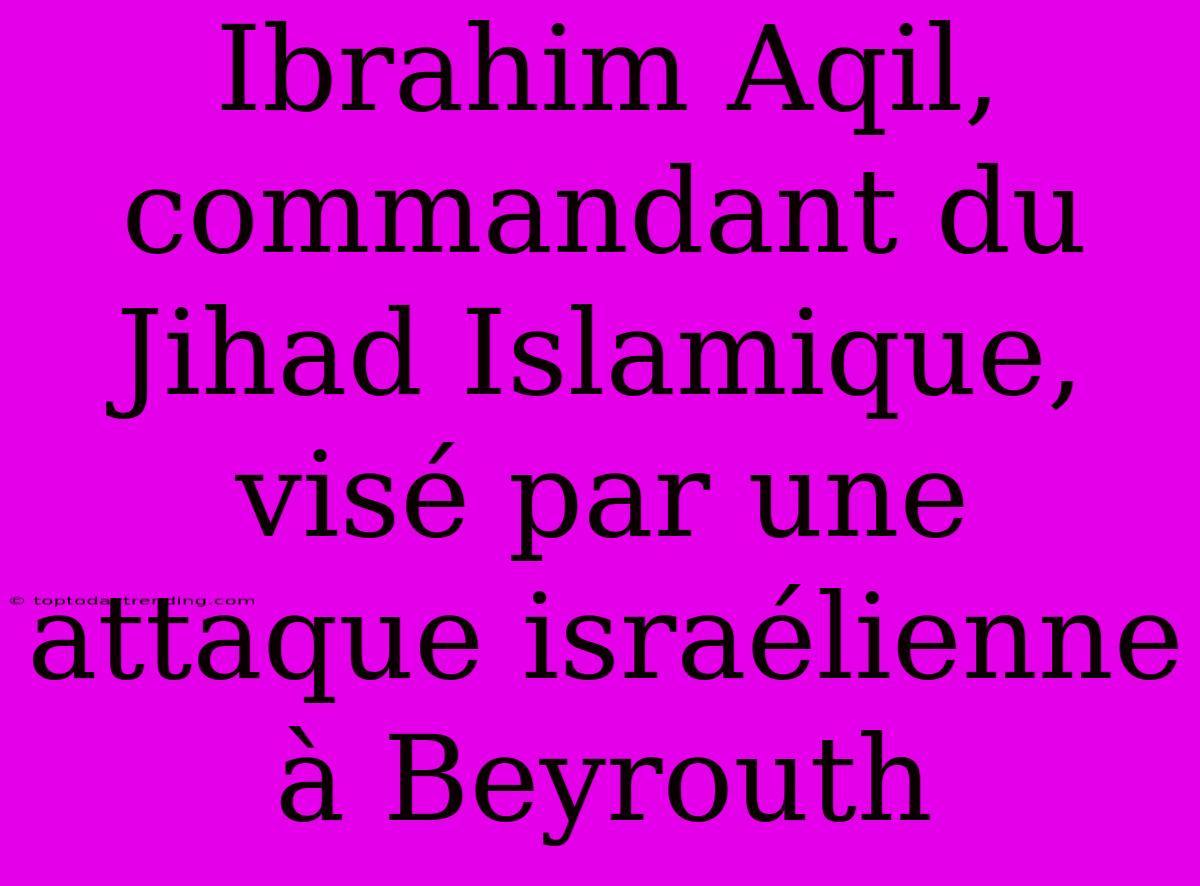 Ibrahim Aqil, Commandant Du Jihad Islamique, Visé Par Une Attaque Israélienne À Beyrouth