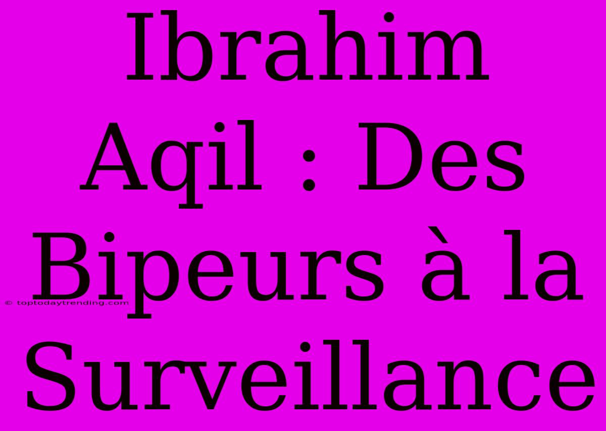 Ibrahim Aqil : Des Bipeurs À La Surveillance