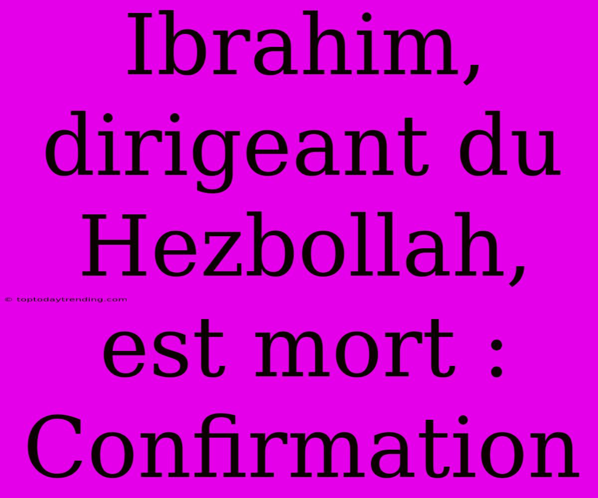 Ibrahim, Dirigeant Du Hezbollah, Est Mort : Confirmation